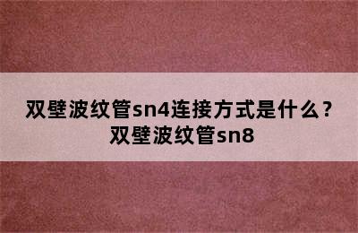 双壁波纹管sn4连接方式是什么？ 双壁波纹管sn8